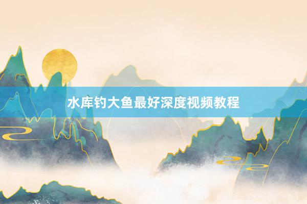 水库钓大鱼最好深度视频教程