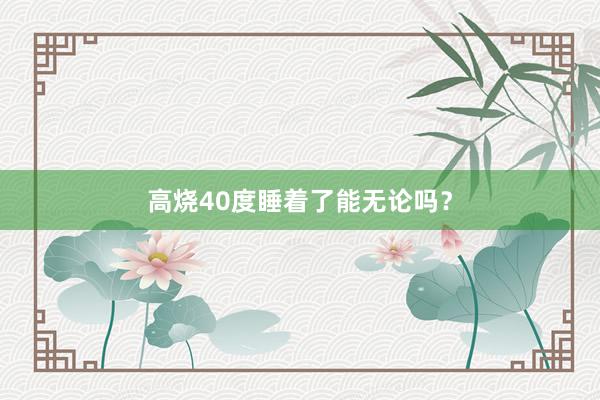 高烧40度睡着了能无论吗？