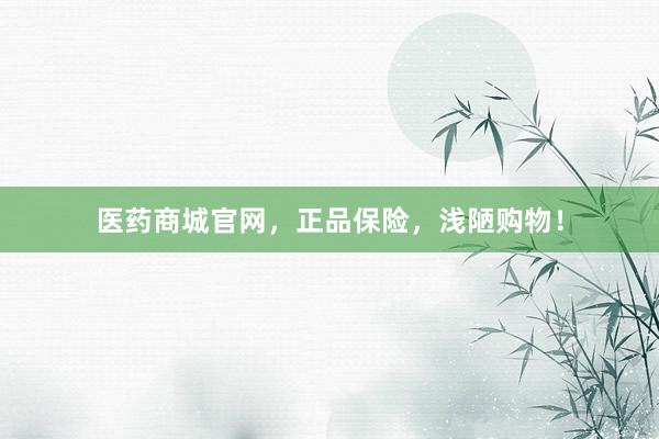 医药商城官网，正品保险，浅陋购物！